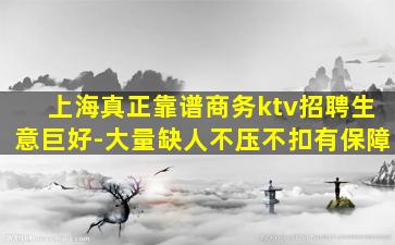 上海真正靠谱商务ktv招聘生意巨好-大量缺人不压不扣有保障